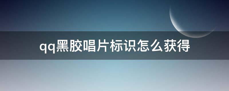 qq黑胶唱片标识怎么获得 qq黑胶唱片标识可以用QQ音乐吗