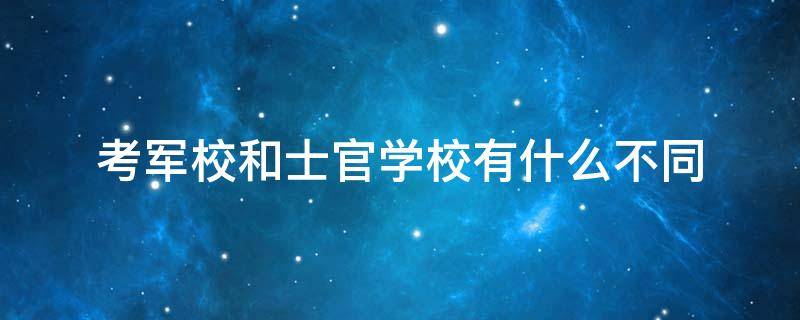 考军校和士官学校有什么不同 报考军校和士官的区别