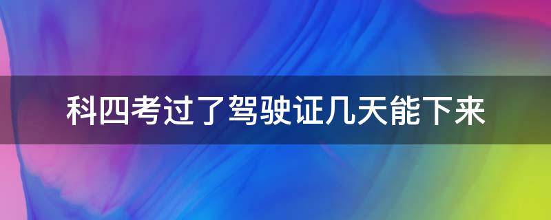 科四考过了驾驶证几天能下来（科四考过了驾驶证几天能下来聊城）