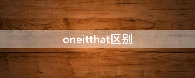 oneitthat区别 one和thatit的区别