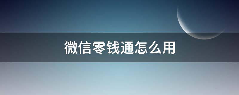 微信零钱通怎么用 微信零钱通怎么用?