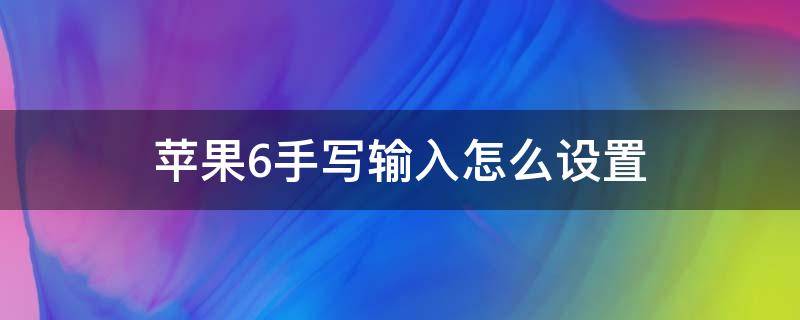 苹果6手写输入怎么设置 苹果6手写输入怎么设置全屏手写