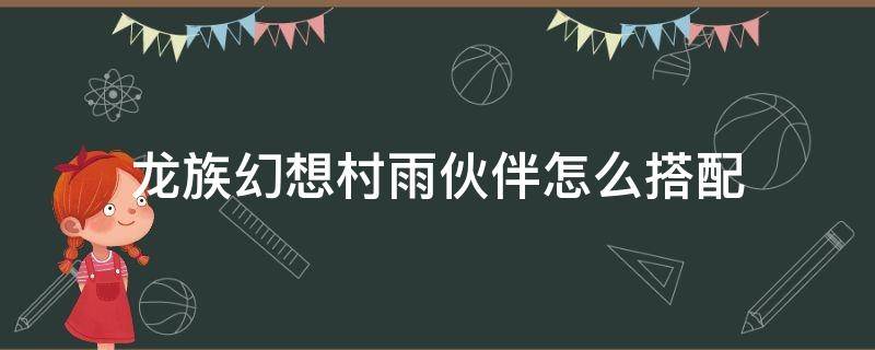 龙族幻想村雨伙伴怎么搭配（龙族幻想村雨言灵选择）