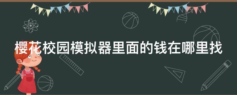 樱花校园模拟器里面的钱在哪里找（怎么从樱花校园模拟器里找到所有的钱）