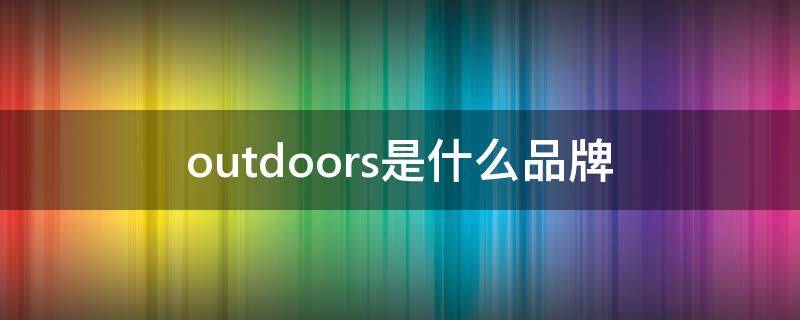 outdoors是什么品牌 outdoors是什么品牌的鞋子了