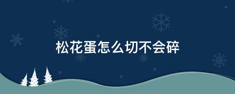 松花蛋怎么切不会碎 松花蛋怎么煮切开不碎