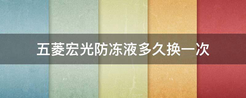 五菱宏光防冻液多久换一次 五菱宏光防冻液多久换一次合适