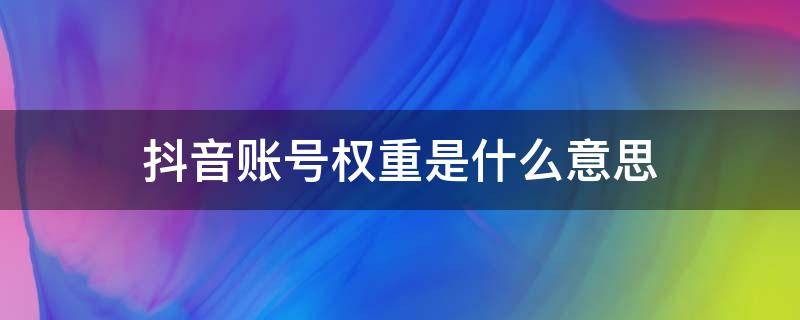 抖音账号权重是什么意思 抖音账号权重是啥意思