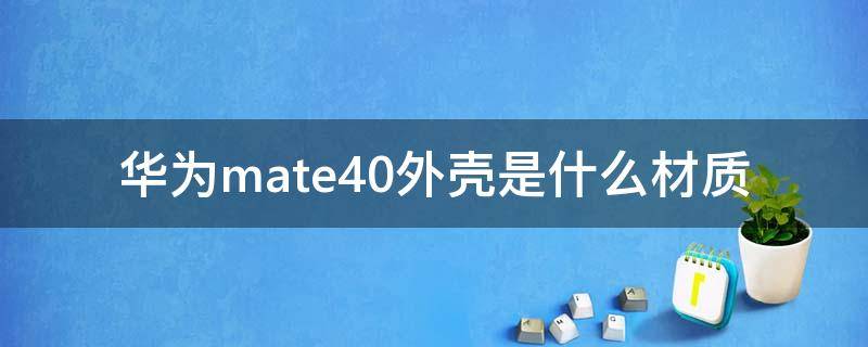 华为mate40外壳是什么材质（华为mate40pro壳子什么材质）