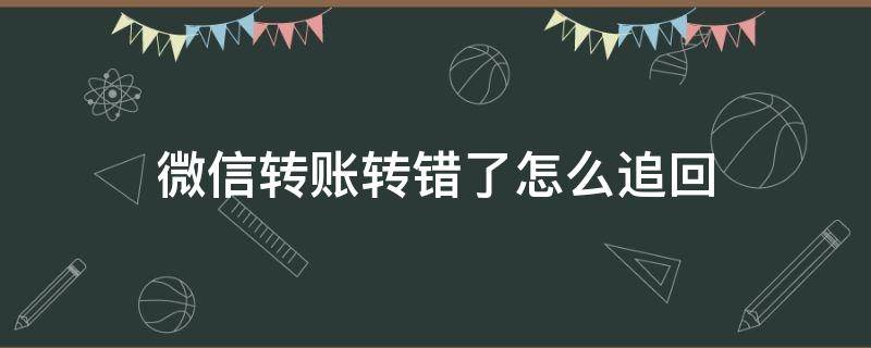 微信转账转错了怎么追回 微信转账转错了怎么追回来