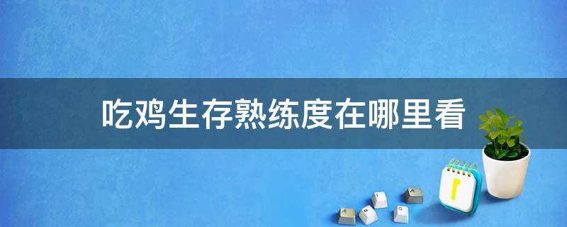 吃鸡生存熟练度在哪里看 绝地求生生存熟练度在哪里看