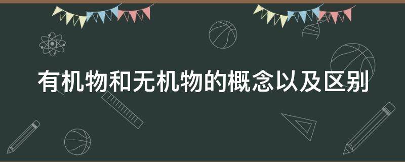 有机物和无机物的概念以及区别（有机物和无机物的概念以及区别）