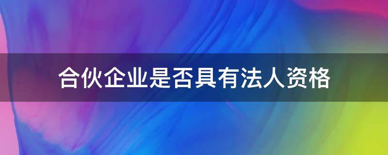 合伙企业是否具有法人资格 合伙企业是否具有法人资格,其承担责任的方式是怎样的?