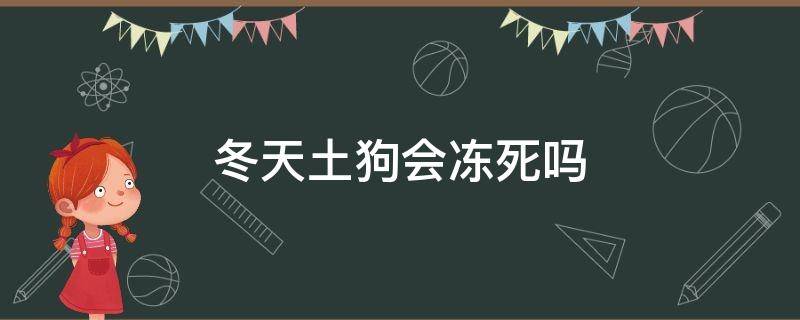 冬天土狗会冻死吗（土狗会被冻死吗）