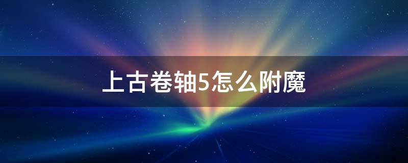 上古卷轴5怎么附魔（上古卷轴5怎么附魔三次）