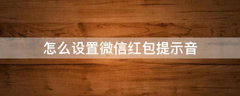 怎么设置微信红包提示音 苹果手机怎么设置微信红包提示音