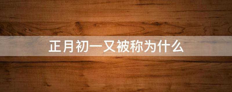 正月初一又被称为什么 正月初一俗称为什么