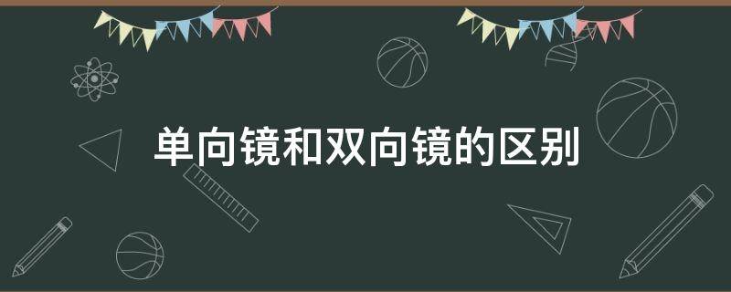 单向镜和双向镜的区别（单面镜和双面镜的区别）