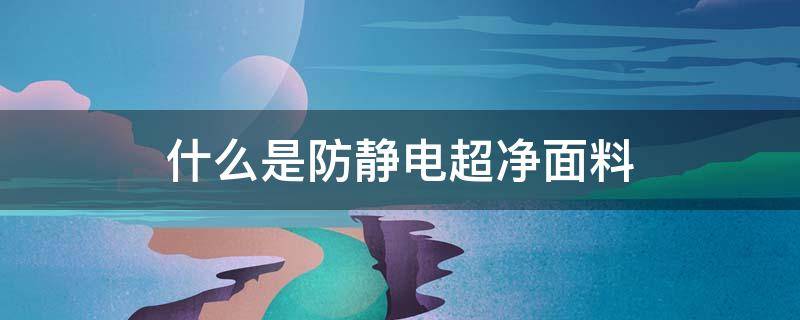 什么是防静电超净面料 防静电面料是什么面料