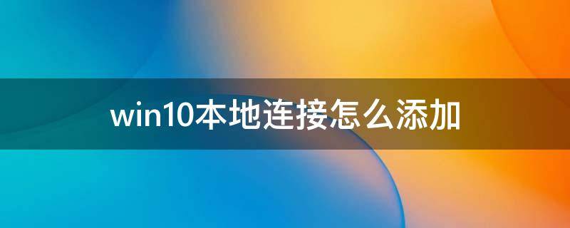 win10本地连接怎么添加 windows10添加本地连接