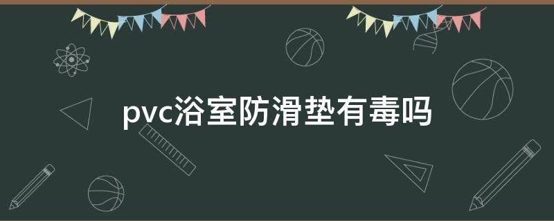 pvc浴室防滑垫有毒吗 pvc防滑垫味道大