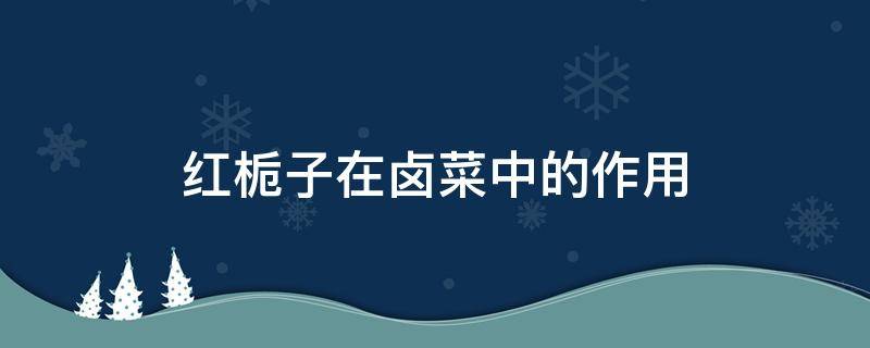 红栀子在卤菜中的作用 卤菜里面放红栀子好还是黄栀子