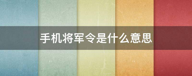 手机将军令是什么意思（手机将军令取回什么意思）