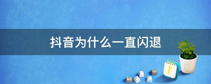 抖音为什么一直闪退 抖音为什么一直闪退出来