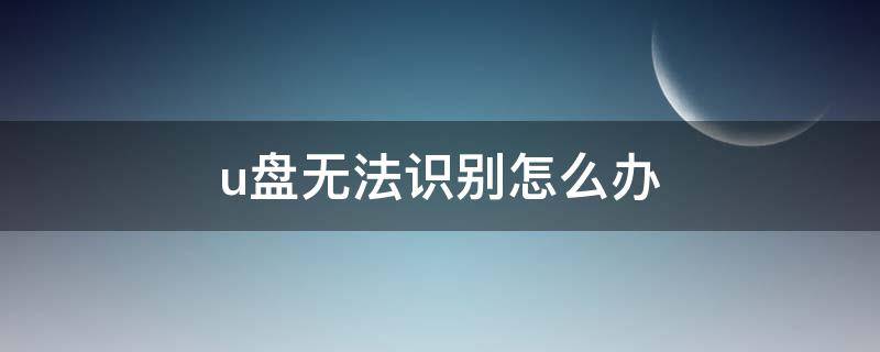 u盘无法识别怎么办（u盘坏了无法识别怎么办）