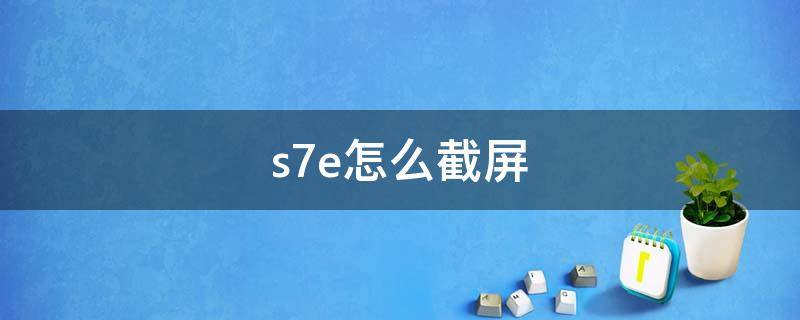 s7e怎么截屏 s7e怎样截屏