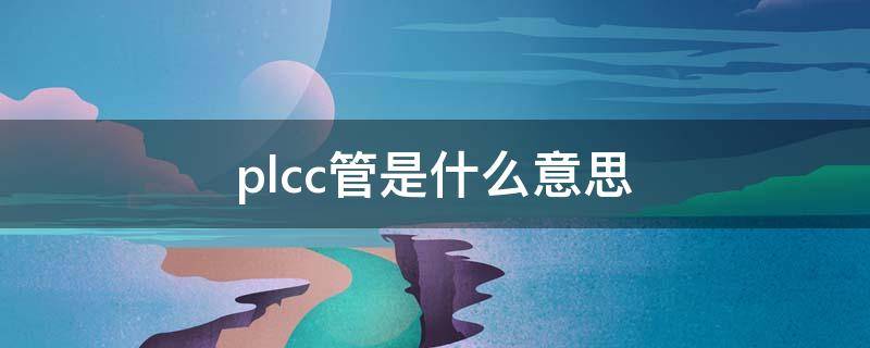 plcc管是什么意思（picc置管是啥）