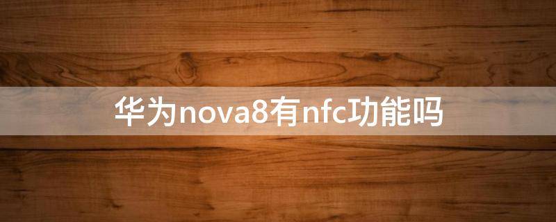 华为nova8有nfc功能吗 华为nova8有NFC