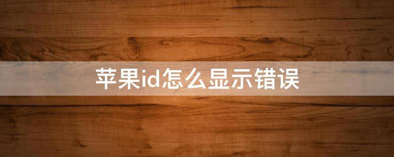 苹果id怎么显示错误 苹果id显示错误是什么意思