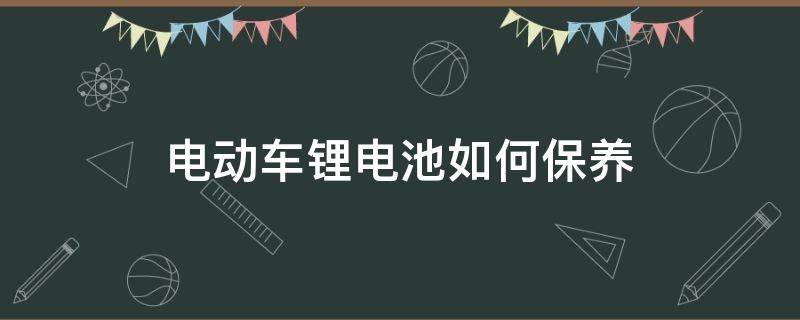 电动车锂电池如何保养 电动车锂电池如何保养与维护