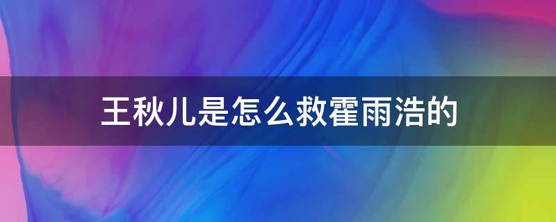 王秋儿是怎么救霍雨浩的 王秋儿用什么方法救了霍雨浩