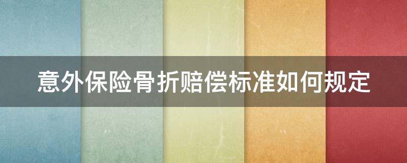 意外保险骨折赔偿标准如何规定（意外保险骨折赔偿标准如何规定的）