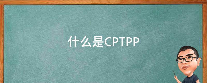 什么是CPTPP（什么是CPTTP）