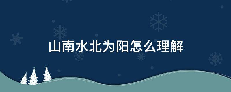 山南水北为阳怎么理解 如何理解山南水北为阳