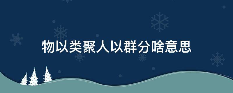 物以类聚人以群分啥意思 物以类聚人以群分啥意思图片