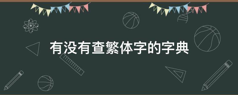 有没有查繁体字的字典（有没有可以查繁体字的字典）