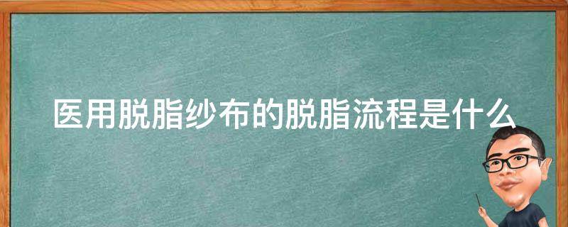 医用脱脂纱布的脱脂流程是什么 医用脱脂纱布怎么用