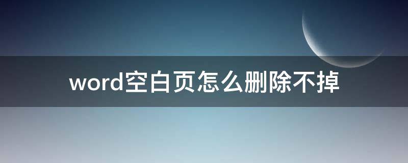 word空白页怎么删除不掉（word的空白页怎么删除不掉）