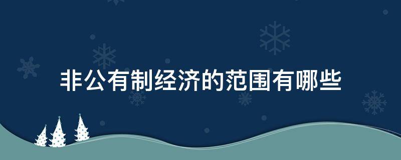 非公有制经济的范围有哪些（非公有制经济包括哪些经济?）