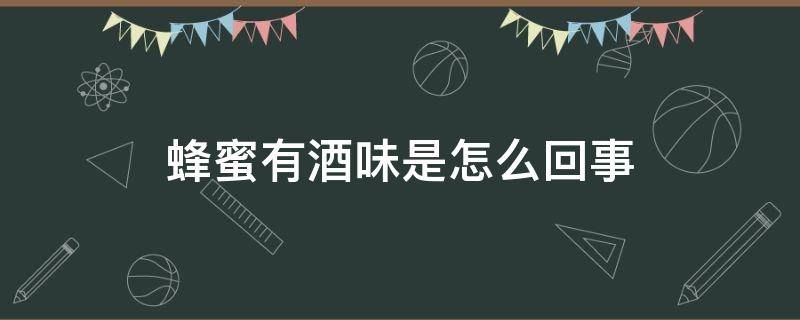 蜂蜜有酒味是怎么回事 蜂蜜有点酒味正常吗