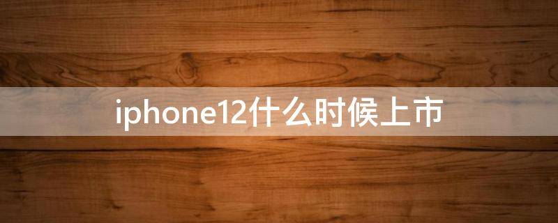 iphone12什么时候上市 iphone12发售