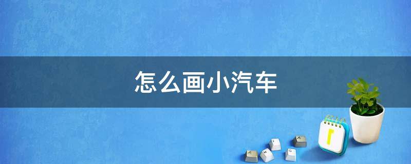 怎么画小汽车 怎么画小汽车简单又好看
