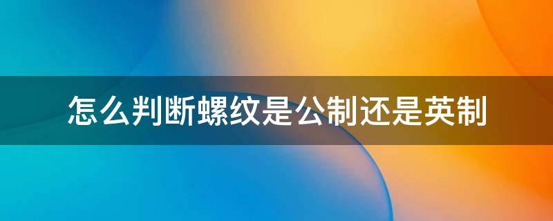 怎么判断螺纹是公制还是英制（什么是英制螺纹,什么是公制螺纹）