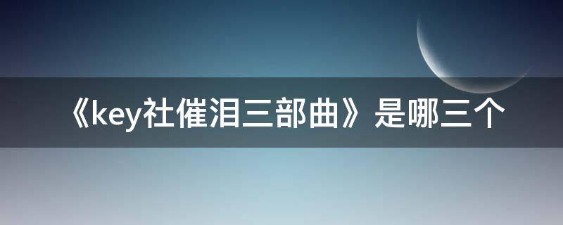 《key社催泪三部曲》是哪三个 key社催泪四部曲