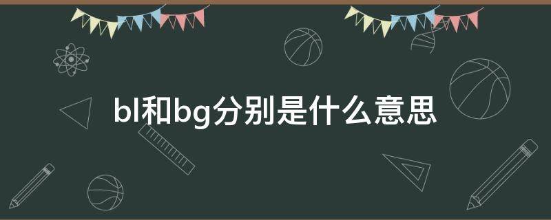 bl和bg分别是什么意思 bl跟bg啥意思