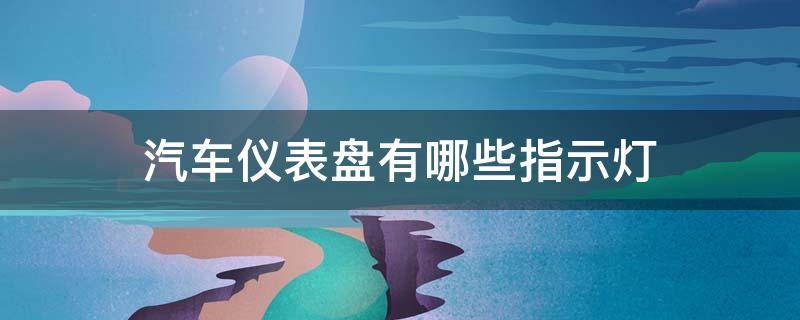 汽车仪表盘有哪些指示灯 汽车仪表上面都有哪些指示灯